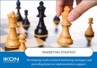MARKETING STRATEGY
Developing result oriented marketing strategies and
providing hand-on implementation support .
 
