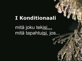 I Konditionaali
mitä joku tekisi…
mitä tapahtuisi, jos...
 