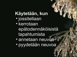 Käytetään, kun
• jossitellaan
• kerrotaan
  epätodennäköisistä
  tapahtumista
• annetaan neuvoa
• pyydetään neuvoa
 