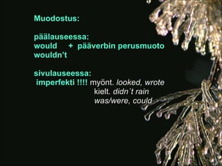 Muodostus:

päälauseessa:
would + pääverbin perusmuoto
wouldn’t

sivulauseessa:
imperfekti !!!! myönt. looked, wrote
                 kielt. didn´t rain
                 was/were, could
 