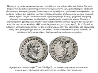 Η επαρχία της Ασίας εντατικοποίησε την εκμετάλλευση των πρώτων υλών που διέθετε. Με αυτές
τροφοδότησε τις τοπικές βιοτεχνίες που κατασκεύαζαν προϊόντα υψηλής ποιότητας και αποτέλεσε
μία αυτόνομη οικονομική μονάδα. Έτσι κατάφερε να προωθήσει το εμπόριο και να αναβαθμίσει την
ποιότητα της ζωής των κατοίκων της. Οι υψηλές απαιτήσεις του πληθυσμού για τρόφιμα, ρουχισμό,
έπιπλα, πρώτες ύλες καλύπτονταν από την εγχώρια παραγωγή. Επίσης, η αγροτική παραγωγή
-ιδιαίτερα του κρασιού και του ελαιόλαδου- η επεξεργασία του μαλλιού και του δέρματος, η
κτηνοτροφία και η βιοτεχνία υφασμάτων είχαν εντατικοποιηθεί με στόχο όχι μόνο την κάλυψη των
αναγκών των ντόπιων κατοίκων αλλά και τη διοχέτευσή τους στις ξένες αγορές. Τα κέρδη από το
εμπόριο εν μέρει χρησιμοποιούνταν για την αγορά χρήσιμων ειδών που απουσίαζαν από τις περιοχές
αυτές, όπως για παράδειγμα τα μεταλλικά σκεύη. Τα υπόλοιπα διατίθεντο για να βελτιωθεί το
επίπεδο της ζωής των κατοίκων, ιδιαίτερα εκείνων που ζούσαν στις πόλεις.
Δηνάριο του αυτοκράτορα Τίτου (79-89 μ.Χ.) με απεικόνιση του πορτραίτου του
στην μπροστινή όψηκαι της υποταγής των Ιουδαίων στην πίσω όψη.
 