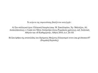Τα κείμενα της παρουσίασης βασίζονται κατεξοχήν:
Α) Στο συλλογικό έργο: Ελληνική Ιστορία (επιμ. Μ. Σακελλαρίου, Χρ. Μαλτέζου, Αλ.
Δεσποτόπουλος), τ.3 (από τον Μέγα Αλέξανδρο στους Ρωμαϊκούς χρόνους), εκδ. Εκδοτική
Αθηνών και «Η Καθημερινή», Αθήνα 2010, σ.σ. 26-101
Β) Στα άρθρα της ιστοσελίδας του Ιδρύματος Μείζονος Ελληνισμού www.ime.gr/chronos/07
(Ρωμαϊκή Περίοδος)
 