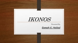IKONOS
Presented By,
Ganesh K. Hebbal
 