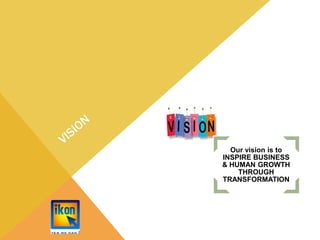 Our vision is to
INSPIRE BUSINESS
& HUMAN GROWTH
THROUGH
TRANSFORMATION
 