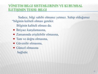   Sadece, bilgi sahibi olmanız yetmez. Sahip olduğunuz “bilginin kaliteli olması gerekir. Bilginin kaliteli olması da; İhtiyacı karşılamasına, Zamanında erişilebilir olmasına, Tam ve doğru olmasına, Güvenilir olmasına, Güncel olmasına  bağlıdır. 