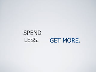 SPEND LESS.  GET MORE.   