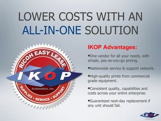 LOWER COSTS WITH AN  ALL-IN-ONE  SOLUTION <ul><li>IKOP Advantages: </li></ul><ul><li>One vendor for all your needs, with s...