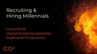 Recruiting &
Hiring Millennials
Laura Simis,
Digital Marketing Specialist
Coalmarch Productions
 