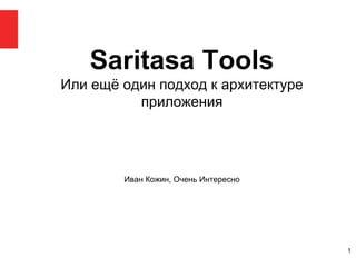Saritasa Tools
Или ещё один подход к архитектуре
приложения
Иван Кожин, Очень Интересно
1
 
