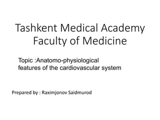 Tashkent Medical Academy
Faculty of Medicine
Prepared by : Raximjonov Saidmurod
Topic :Anatomo-physiological
features of the cardiovascular system
 