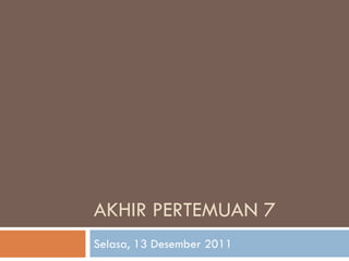 AKHIR PERTEMUAN 7
Selasa, 13 Desember 2011
 