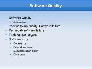 Software Quality

   Software Quality
        Assurance
   Poor software quality, Software failure
   Penyebab software failure
   Tindakan pencegahan
   Software error
        Code error
        Procedural error
        Documentation error
        Data error
 