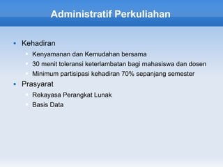 Administratif Perkuliahan

   Kehadiran
        Kenyamanan dan Kemudahan bersama
        30 menit toleransi keterlambatan bagi mahasiswa dan dosen
        Minimum partisipasi kehadiran 70% sepanjang semester
   Prasyarat
        Rekayasa Perangkat Lunak
        Basis Data
 