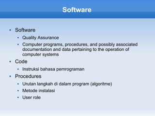 Software

   Software
       Quality Assurance
       Computer programs, procedures, and possibly associated
        documentation and data pertaining to the operation of
        computer systems
   Code
       Instruksi bahasa pemrograman
   Procedures
       Urutan langkah di dalam program (algoritme)
       Metode instalasi
       User role
 