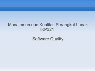 Manajemen dan Kualitas Perangkat Lunak
              IKP321

           Software Quality
 