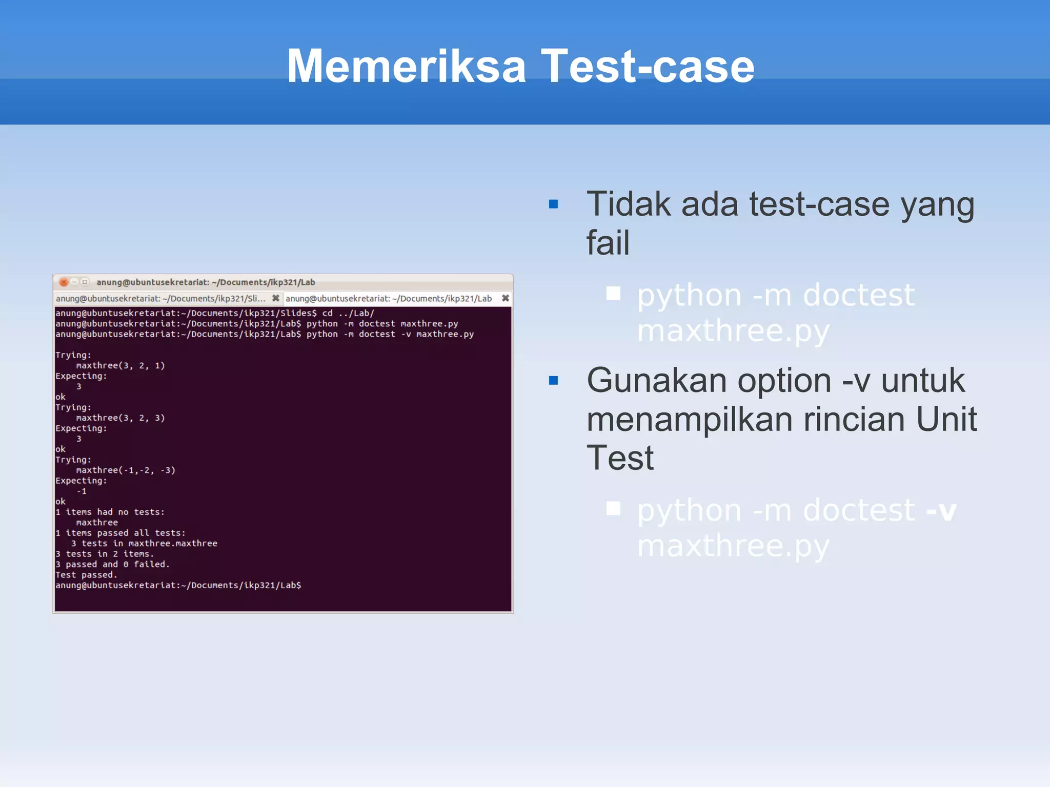 Memeriksa Test-case

             Tidak ada test-case yang
              fail
                  python -m doctest
                   maxthree.py
             Gunakan option -v untuk
              menampilkan rincian Unit
              Test
                  python -m doctest -v
                   maxthree.py
 