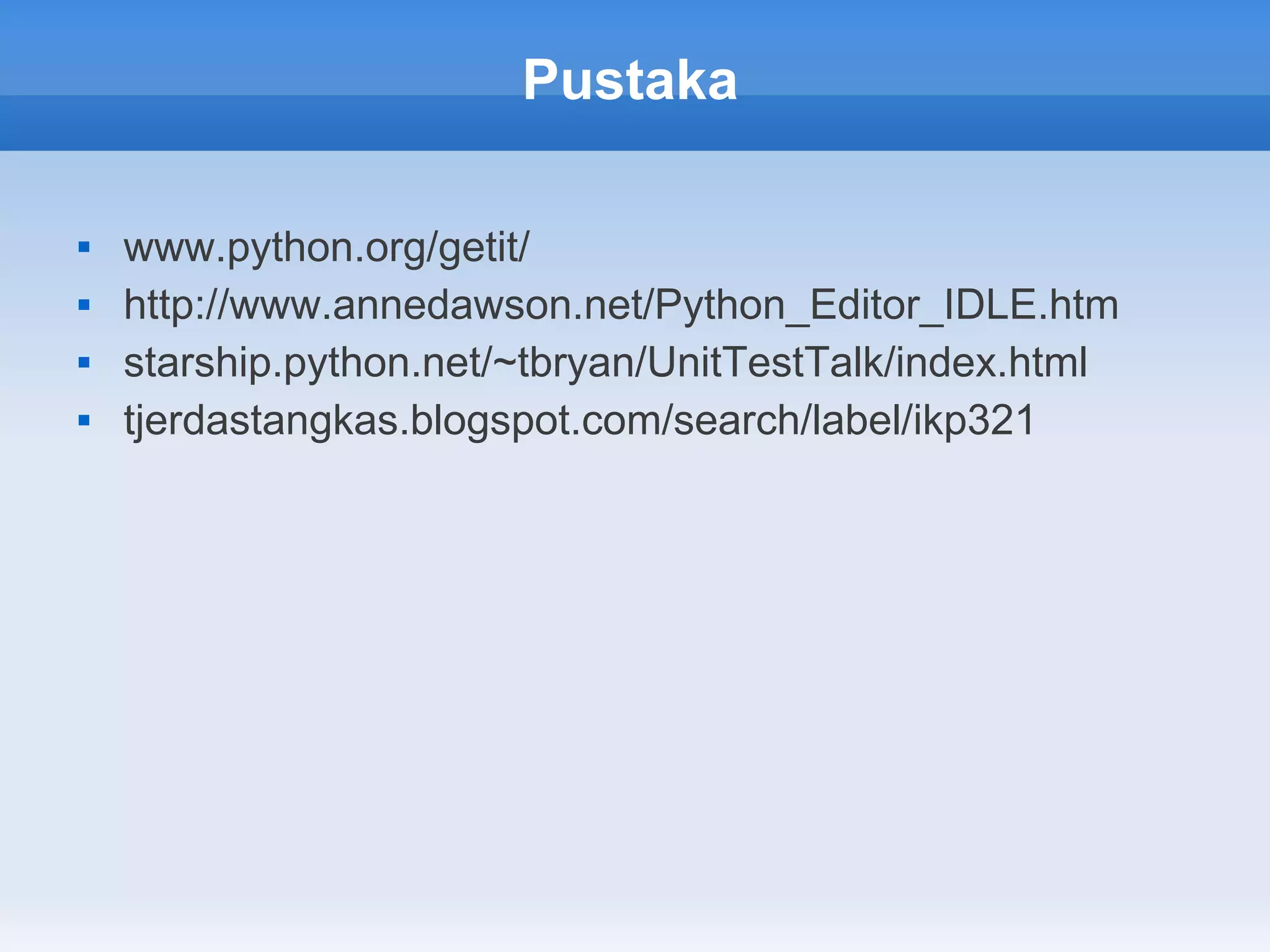 Pustaka

   www.python.org/getit/
   http://www.annedawson.net/Python_Editor_IDLE.htm
   starship.python.net/~tbryan/UnitTestTalk/index.html
   tjerdastangkas.blogspot.com/search/label/ikp321
 