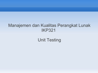 Manajemen dan Kualitas Perangkat Lunak
              IKP321

             Unit Testing
 