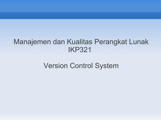 Manajemen dan Kualitas Perangkat Lunak
              IKP321

        Version Control System
 