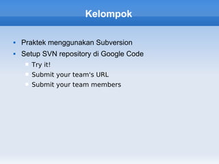Kelompok

   Praktek menggunakan Subversion
   Setup SVN repository di Google Code
        Try it!
        Submit your team's URL
        Submit your team members
 