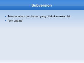 Subversion

   Mendapatkan perubahan yang dilakukan rekan lain
   'svn update'
 