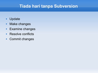Tiada hari tanpa Subversion

   Update
   Make changes
   Examine changes
   Resolve conflicts
   Commit changes
 