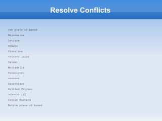 Resolve Conflicts

Top piece of bread

Mayonnaise

Lettuce

Tomato

Provolone

<<<<<<< .mine

Salami

Mortadella

Prosciutto

=======

Sauerkraut

Grilled Chicken

>>>>>>> .r2

Creole Mustard

Bottom piece of bread
 
