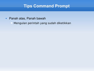Tips Command Prompt

   Panah atas, Panah bawah
       Mengulan perintah yang sudah diketikkan
 