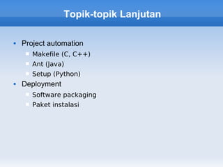 Topik-topik Lanjutan

   Project automation
        Makefile (C, C++)
        Ant (Java)
        Setup (Python)
   Deployment
        Software packaging
        Paket instalasi
 