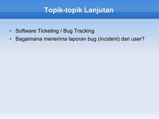 Topik-topik Lanjutan

   Software Ticketing / Bug Tracking
   Bagaimana menerima laporan bug (incident) dari user?
 