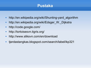Pustaka

   http://en.wikipedia.org/wiki/Shunting-yard_algorithm
   http://en.wikipedia.org/wiki/Edsger_W._Dijkstra
   http://code.google.com/
   http://tortoisesvn.tigris.org/
   http://www.sliksvn.com/en/download
   tjerdastangkas.blogspot.com/search/label/ikp321
 