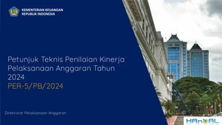 1
1
1
KEMENTERIAN KEUANGAN
REPUBLIK INDONESIA
Petunjuk Teknis Penilaian Kinerja
Pelaksanaan Anggaran Tahun
2024
PER-5/PB/2024
Direktorat Pelaksanaan Anggaran
 
