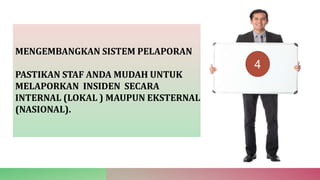 MENGEMBANGKAN SISTEM PELAPORAN
PASTIKAN STAF ANDA MUDAH UNTUK
MELAPORKAN INSIDEN SECARA
INTERNAL (LOKAL ) MAUPUN EKSTERNAL
(NASIONAL).
4
 