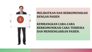 MELIBATKAN DAN BERKOMUNIKASI
DENGAN PASIEN
KEMBANGKAN CARA-CARA
BERKOMUNIKASI CARA TERBUKA
DAN MENDENGARKAN PASIEN.
5
 