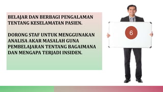 BELAJAR DAN BERBAGI PENGALAMAN
TENTANG KESELAMATAN PASIEN.
DORONG STAF UNTUK MENGGUNAKAN
ANALISA AKAR MASALAH GUNA
PEMBELAJARAN TENTANG BAGAIMANA
DAN MENGAPA TERJADI INSIDEN.
6
 