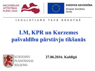 LM, KPR un Kurzemes
pašvaldību pārstāvju tikšanās
27.06.2016. Kuldīgā
 