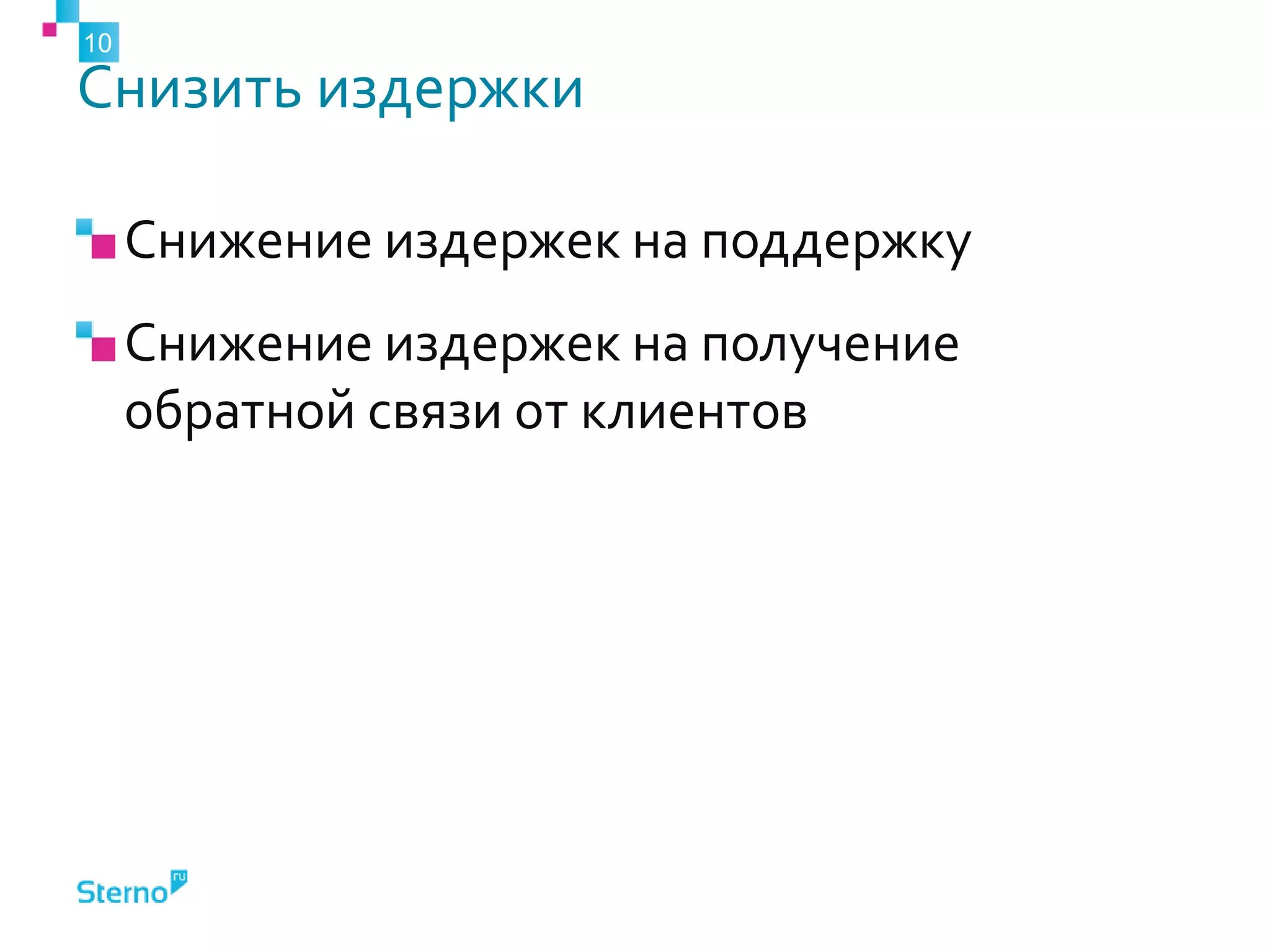 Снизить издержки
Снижение издержек на поддержку
Снижение издержек на получение
обратной связи от клиентов
10
 