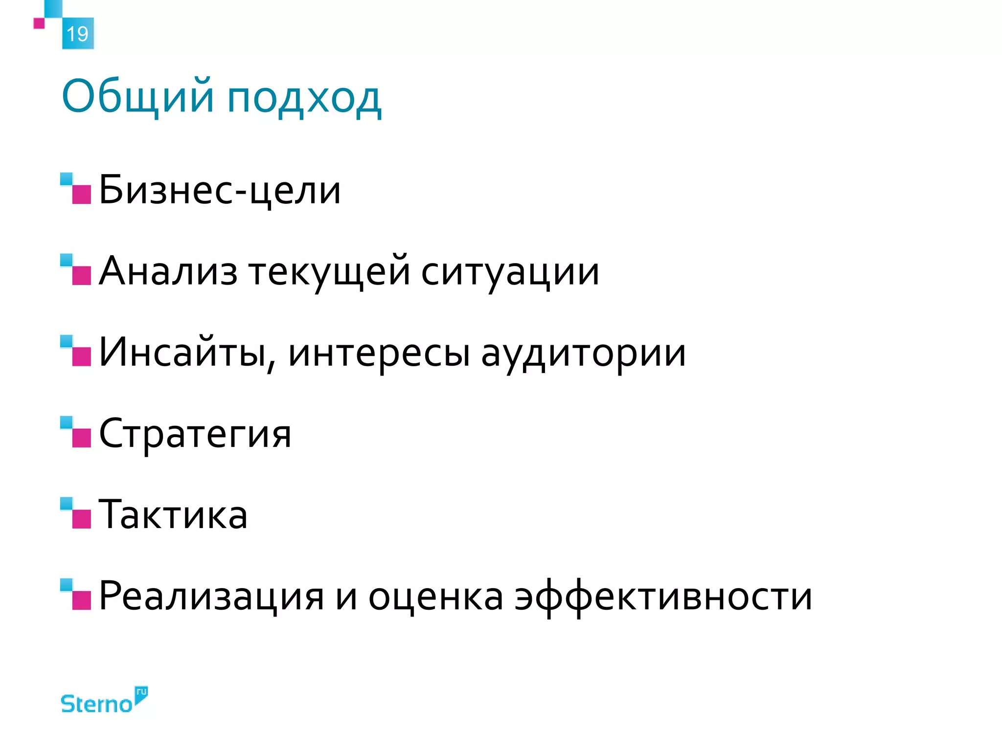Общий подход
Бизнес-цели
Анализ текущей ситуации
Инсайты, интересы аудитории
Стратегия
Тактика
Реализация и оценка эффективности
19
 