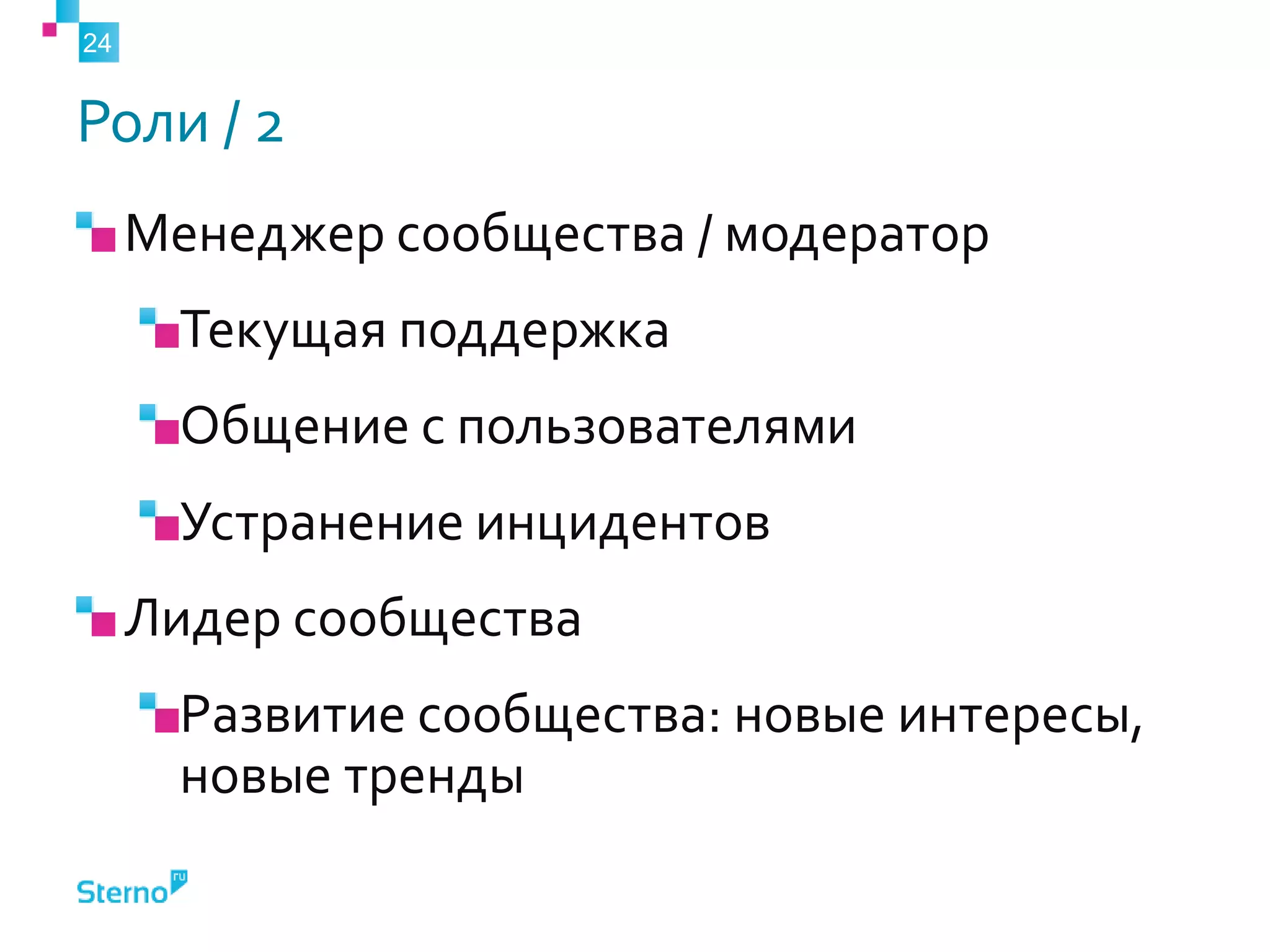 Роли / 2
Менеджер сообщества / модератор
Текущая поддержка
Общение с пользователями
Устранение инцидентов
Лидер сообщества
Развитие сообщества: новые интересы,
новые тренды
24
 