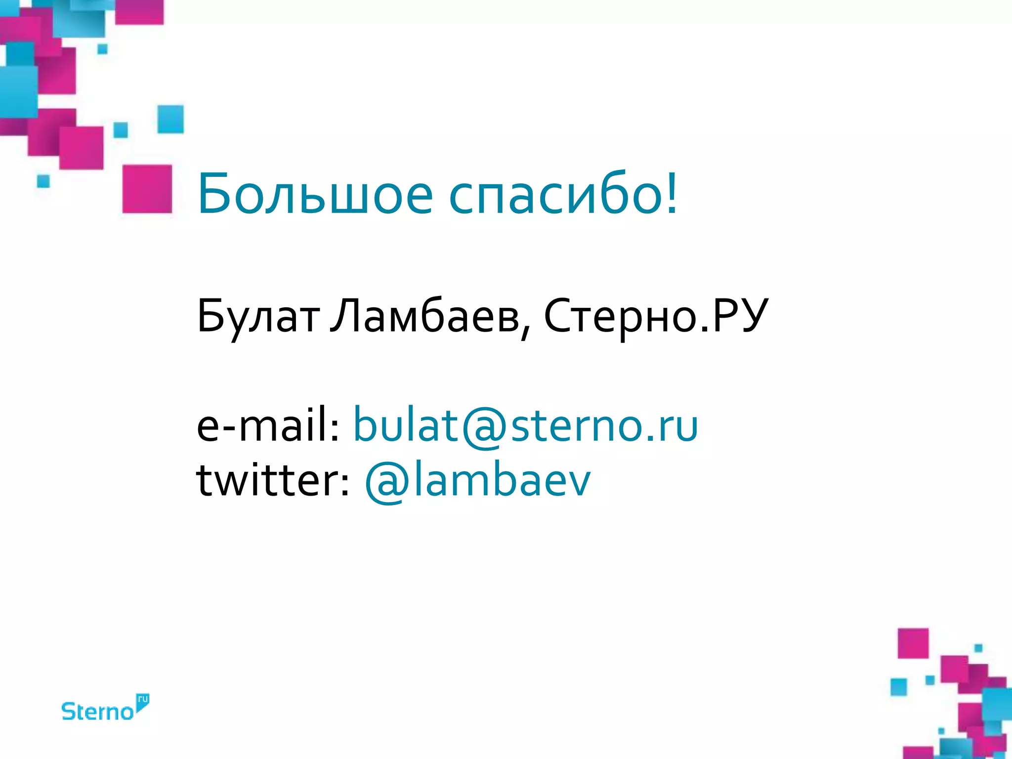 Большое спасибо!
Булат Ламбаев, Стерно.РУ
e-mail: bulat@sterno.ru
twitter: @lambaev
 