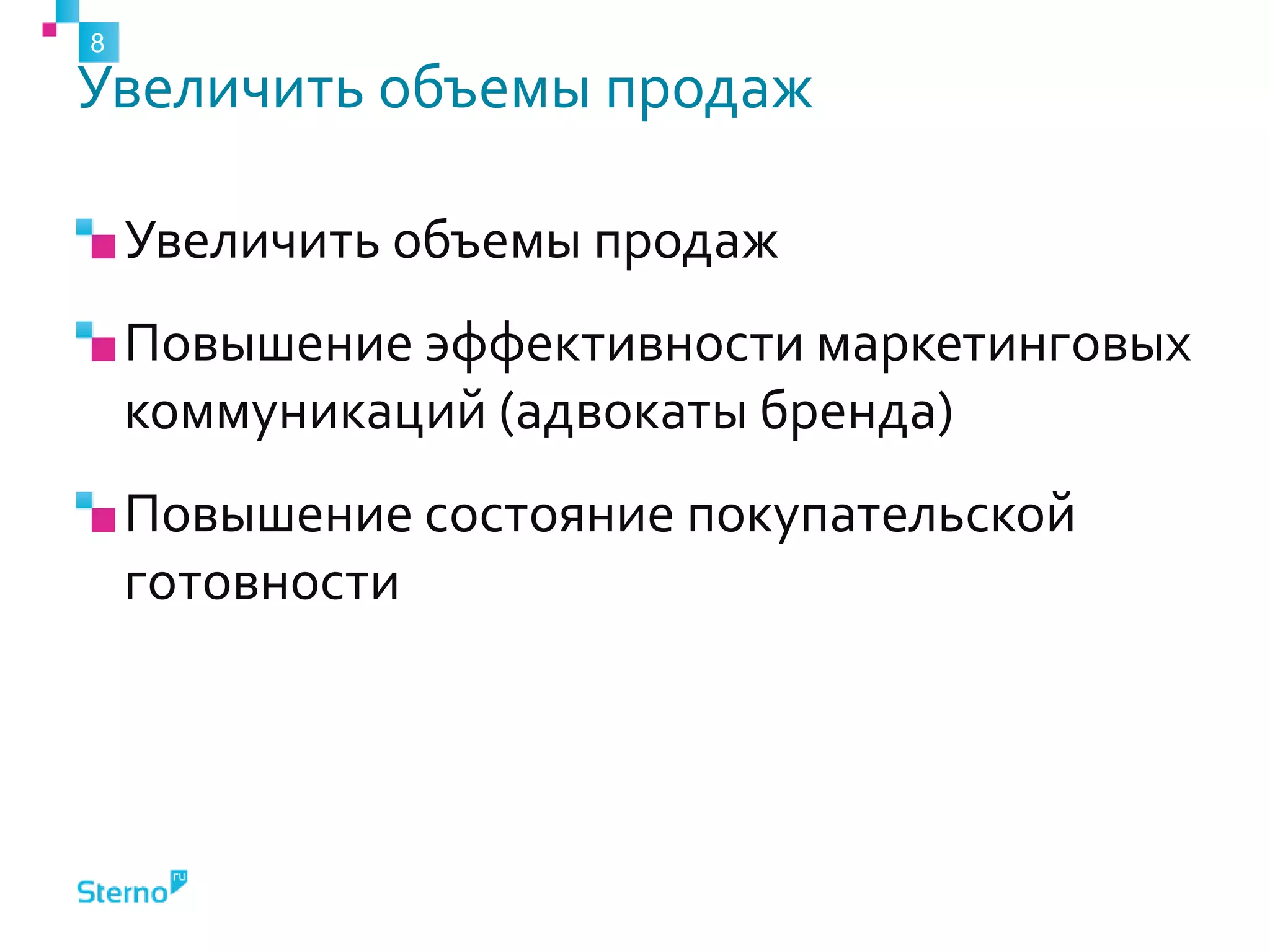 Увеличить объемы продаж
Увеличить объемы продаж
Повышение эффективности маркетинговых
коммуникаций (адвокаты бренда)
Повышение состояние покупательской
готовности
8
 