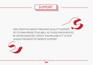 SUPPORT

IKRA CREATIVE AGENCY PROVIDES QUALITY SUPPORT
OF ITS OWN PROJECTS AS WELL AS THOSE IMPLEMENTED
BY OTHER AGENCIES. “SAFETY AND RELIABILITY” IS OUR
UNIQUE PROGRAM OF WEBSITE SUPPORT

IDEAL AGENCY FOR A BRAND

 