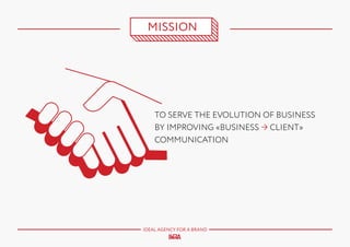 MISSION

TO SERVE THE EVOLUTION OF BUSINESS
BY IMPROVING «BUSINESS → CLIENT»
COMMUNICATION

IDEAL AGENCY FOR A BRAND

 