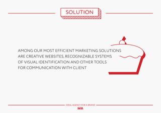 SOLUTION

AMONG OUR MOST EFFICIENT MARKETING SOLUTIONS
ARE CREATIVE WEBSITES, RECOGNIZABLE SYSTEMS
OF VISUAL IDENTIFICATION AND OTHER TOOLS
FOR COMMUNICATION WITH CLIENT

IDEAL AGENCY FOR A BRAND

 