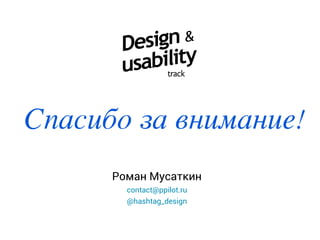 Спасибо за внимание!
Роман Мусаткин
contact@ppilot.ru
@hashtag_design
 