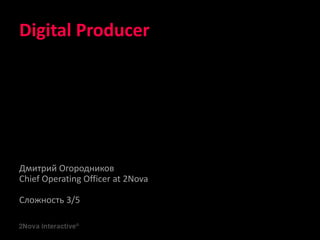 Digital Producer
Дмитрий Огородников
Chief Operating Officer at 2Nova
Сложность 3/5
 