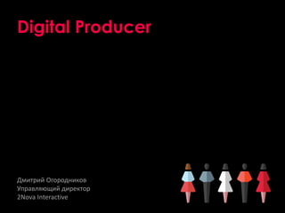 Digital Producer

Дмитрий Огородников
Управляющий директор
2Nova Interactive

 