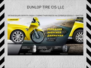DUNLOP TIRE CIS LLC

ОРГАНИЗАЦИЯ ОБОРОТА ЗАДАЧ / СОВМЕСТНАЯ РАБОТА НА СЕРВИСАХ GOOGLE + GANTTER
 