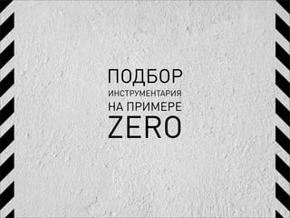 ПОДБОР
ИНСТРУМЕНТАРИЯ
НА ПРИМЕРЕ

ZERO
 