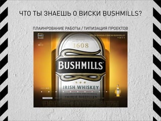 ЧТО ТЫ ЗНАЕШЬ О ВИСКИ BUSHMILLS?

   ПЛАИНРОВАНИЕ РАБОТЫ / ТИПИЗАЦИЯ ПРОЕКТОВ
 